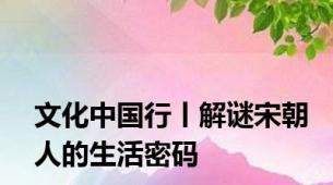文化中国行丨解谜宋朝人的生活密码