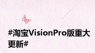 #淘宝VisionPro版重大更新#