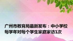 广州市教育局最新发布：中小学校每学年对每个学生家庭家访1次