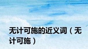 无计可施的近义词（无计可施）