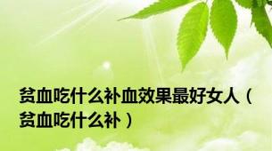 贫血吃什么补血效果最好女人（贫血吃什么补）