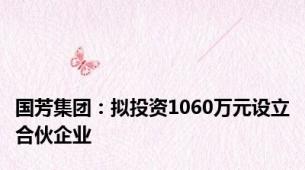 国芳集团：拟投资1060万元设立合伙企业