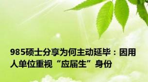 985硕士分享为何主动延毕：因用人单位重视“应届生”身份