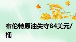 布伦特原油失守84美元/桶
