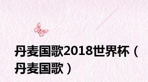 丹麦国歌2018世界杯（丹麦国歌）