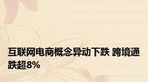 互联网电商概念异动下跌 跨境通跌超8%