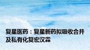 复星医药：复星新药拟吸收合并及私有化复宏汉霖