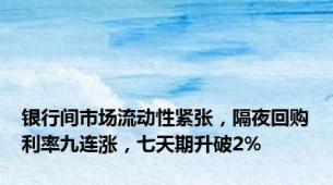 银行间市场流动性紧张，隔夜回购利率九连涨，七天期升破2%