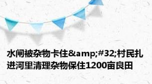 水闸被杂物卡住&#32;村民扎进河里清理杂物保住1200亩良田