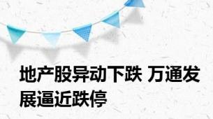 地产股异动下跌 万通发展逼近跌停