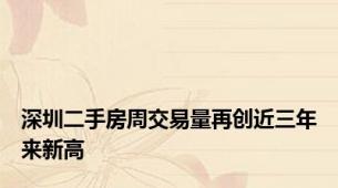 深圳二手房周交易量再创近三年来新高