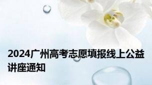 2024广州高考志愿填报线上公益讲座通知
