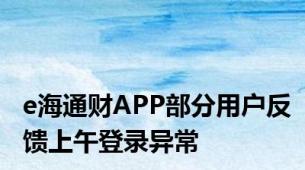 e海通财APP部分用户反馈上午登录异常