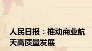 人民日报：推动商业航天高质量发展