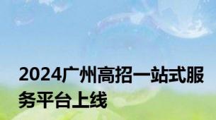 2024广州高招一站式服务平台上线