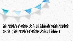 讷河到齐齐哈尔火车时刻表查询讷河到哈尔滨（讷河到齐齐哈尔火车时刻表）