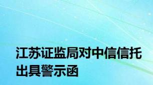 江苏证监局对中信信托出具警示函