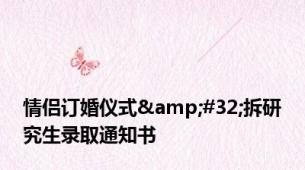 情侣订婚仪式&#32;拆研究生录取通知书
