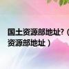 国土资源部地址?（国土资源部地址）