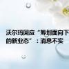 沃尔玛回应“筹划面向下沉市场的新业态”：消息不实