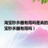 淘宝秒杀器有用吗是真的吗（淘宝秒杀器有用吗）