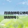 月球自转吗公转吗（月球自转吗）