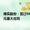 博实股份：签订9650万元重大合同