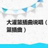 大灌篮插曲说唱（大灌篮插曲）