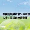 微信视频号收紧公募直播？业内人士：需提前申请资质