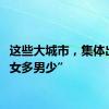 这些大城市，集体出现“女多男少”
