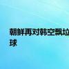 朝鲜再对韩空飘垃圾气球