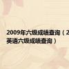 2009年六级成绩查询（2010年英语六级成绩查询）