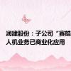 润建股份：子公司“赛皓达”无人机业务已商业化应用