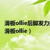 滑板ollie后脚发力技巧（滑板ollie）