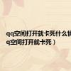 qq空间打开就卡死什么情况（qq空间打开就卡死）