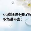 qq农场进不去了吗（qq农场进不去）