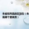 朱雀和凤凰的区别在（朱雀和凤凰哪个更高贵）