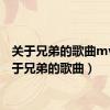 关于兄弟的歌曲mv（关于兄弟的歌曲）