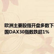 欧洲主要股指开盘多数下跌,德国DAX30指数跌超1%