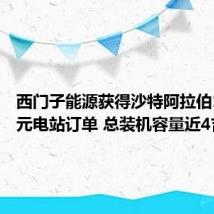 西门子能源获得沙特阿拉伯15亿美元电站订单 总装机容量近4吉瓦