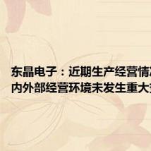 东晶电子:近期生产经营情况正常 内外部经营环境未发生重大变化