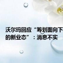 沃尔玛回应“筹划面向下沉市场的新业态”:消息不实
