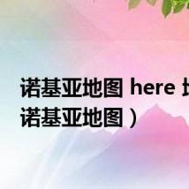 诺基亚地图 here 地图(诺基亚地图)