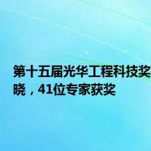 第十五届光华工程科技奖名单揭晓,41位专家获奖