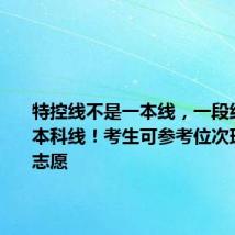 特控线不是一本线,一段线也不是本科线!考生可参考位次理性选报志愿