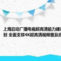 上海启动广播电视超高清能力建设推进计划 全面支撑4K超高清视频普及应用