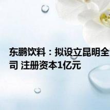 东鹏饮料:拟设立昆明全资子公司 注册资本1亿元