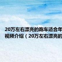 20万左右漂亮的跑车适合年轻人的视频介绍（20万左右漂亮的跑车）