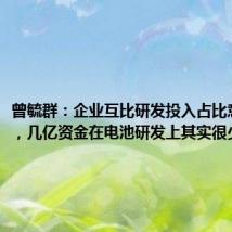 曾毓群:企业互比研发投入占比意义不大,几亿资金在电池研发上其实很少