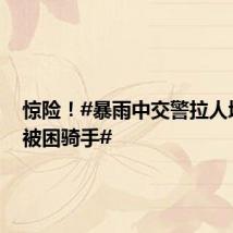 惊险!#暴雨中交警拉人墙救下被困骑手#